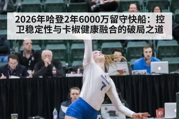 2026年哈登2年6000万留守快船：控卫稳定性与卡椒健康融合的破局之道